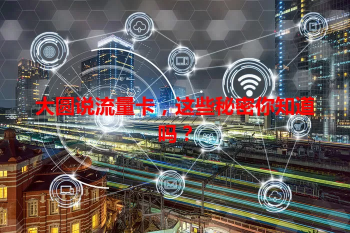 大圆说流量卡，这些秘密你知道吗？