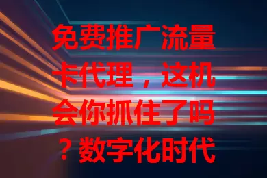 免费推广流量卡代理，这机会你抓住了吗？数字化时代流量卡需求增，免费推广无额外宣传投入，是创业兼职低成本起步好方式，选代理要重产品优势与政策，还能锻炼营销能力，虽有挑战但值得探索