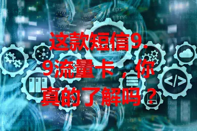 这款短信9.9流量卡，你真的了解吗？