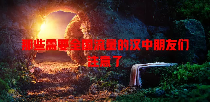 那些需要全国流量的汉中朋友们注意了