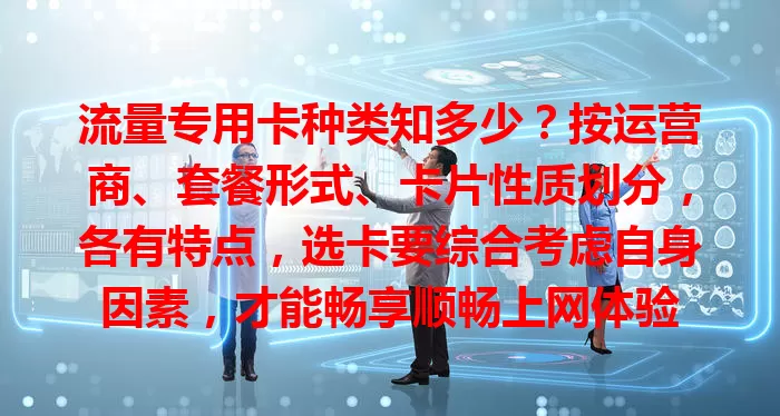 流量专用卡种类知多少？按运营商、套餐形式、卡片性质划分，各有特点，选卡要综合考虑自身因素，才能畅享顺畅上网体验