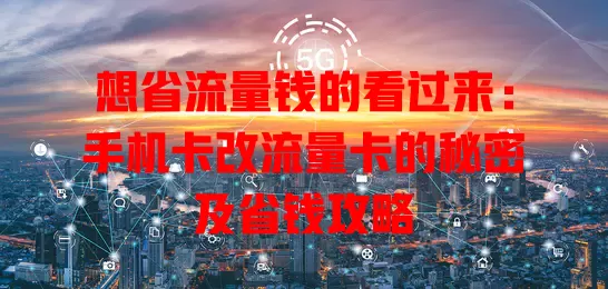 想省流量钱的看过来：手机卡改流量卡的秘密及省钱攻略