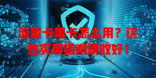 流量卡黑卡怎么用？这些实用指南请收好！