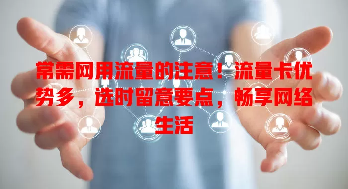 常需网用流量的注意！流量卡优势多，选时留意要点，畅享网络生活