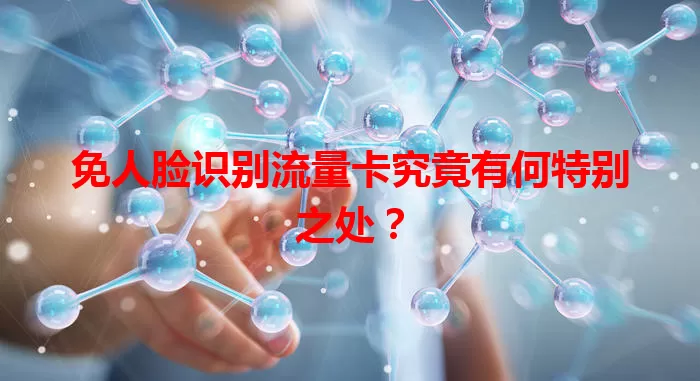 免人脸识别流量卡究竟有何特别之处？