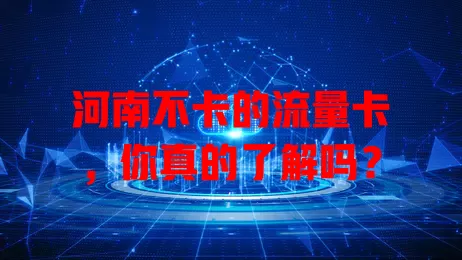 河南不卡的流量卡，你真的了解吗？