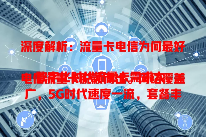 深度解析：流量卡电信为何最好

数字化时代流量卡需求大，电信流量卡脱颖而出。网络覆盖广，5G时代速度一流，套餐丰富，客服出色，全方位优质体验，难怪是众多用户流量卡首选