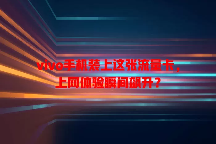 vivo手机装上这张流量卡，上网体验瞬间飙升？