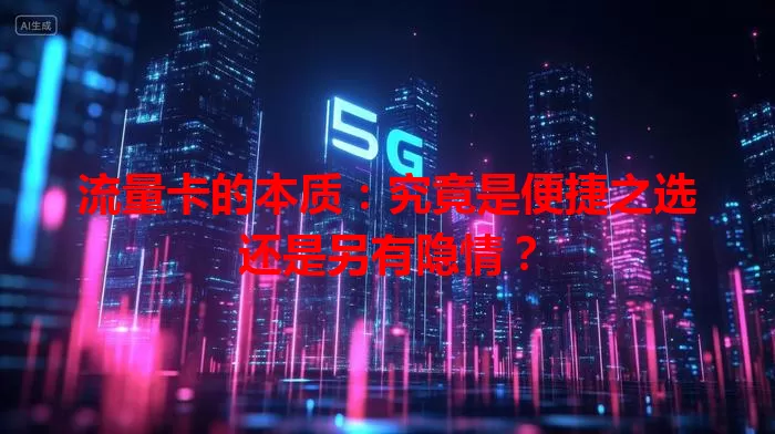 流量卡的本质：究竟是便捷之选还是另有隐情？