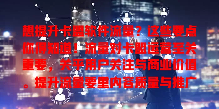 想提升卡盟软件流量？这些要点你得知道！流量对卡盟运营至关重要，关乎用户关注与商业价值。提升流量要重内容质量与推广渠道，注意流量要点，才能让卡盟软件脱颖而出，实现更好发展