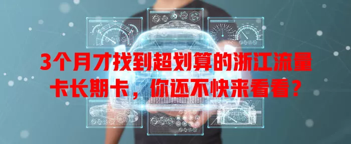 3个月才找到超划算的浙江流量卡长期卡，你还不快来看看？
