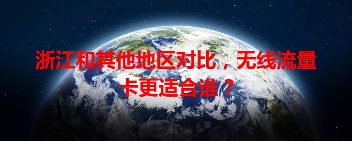 浙江和其他地区对比，无线流量卡更适合谁？