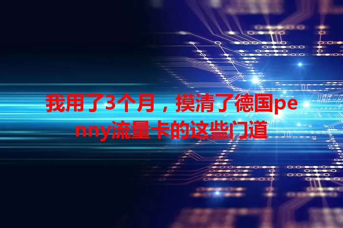 我用了3个月，摸清了德国penny流量卡的这些门道