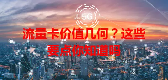 流量卡价值几何？这些要点你知道吗