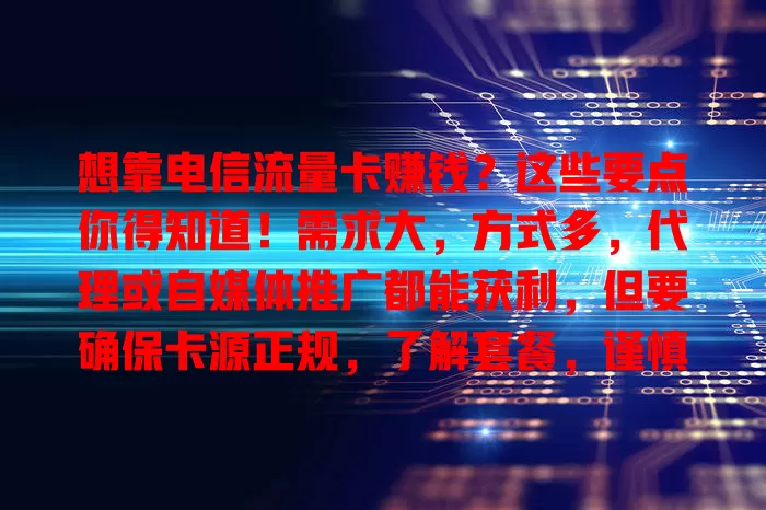 想靠电信流量卡赚钱？这些要点你得知道！需求大，方式多，代理或自媒体推广都能获利，但要确保卡源正规，了解套餐，谨慎把握机会，才能稳健赚钱！