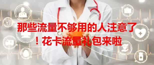 那些流量不够用的人注意了！花卡流量礼包来啦