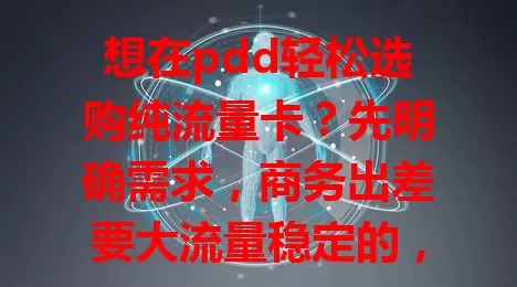 想在pdd轻松选购纯流量卡？先明确需求，商务出差要大流量稳定的，普通用户选适中的。再仔细查看产品详情，参考用户评价，如此就能挑到适合自己的卡，让网络更便捷！