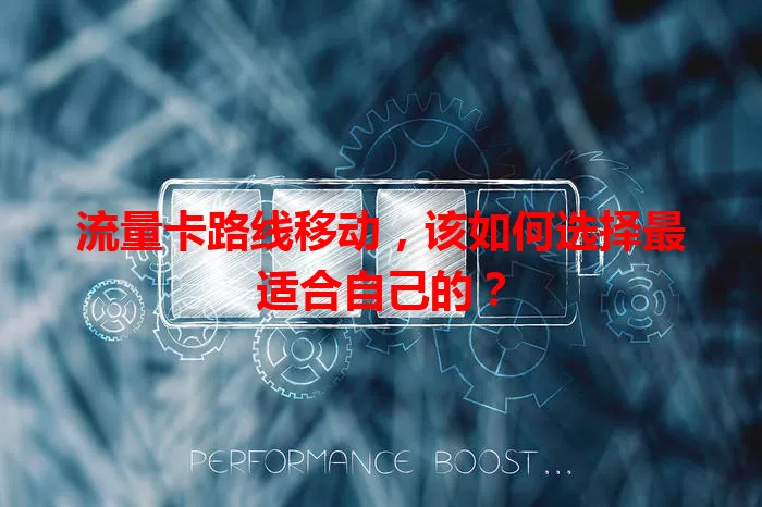 流量卡路线移动，该如何选择最适合自己的？