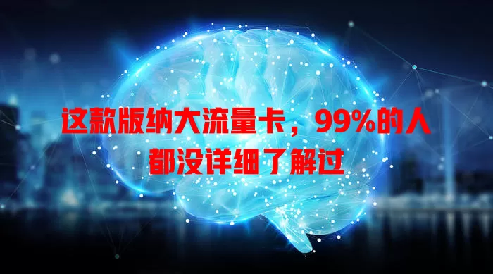这款版纳大流量卡，99%的人都没详细了解过