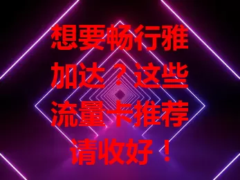 想要畅行雅加达？这些流量卡推荐请收好！