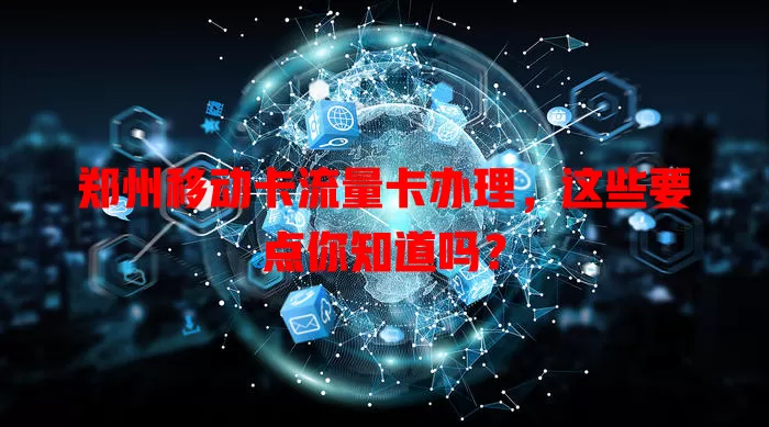 郑州移动卡流量卡办理，这些要点你知道吗？