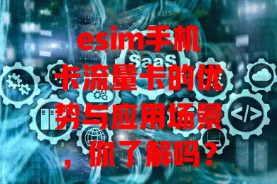 esim手机卡流量卡的优势与应用场景，你了解吗？
