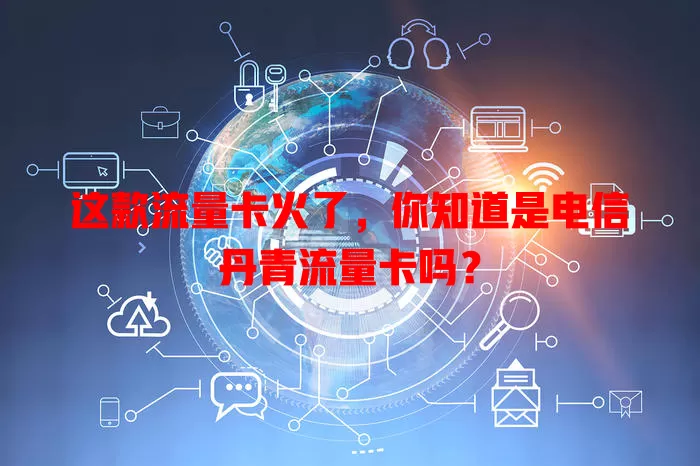 这款流量卡火了，你知道是电信丹青流量卡吗？