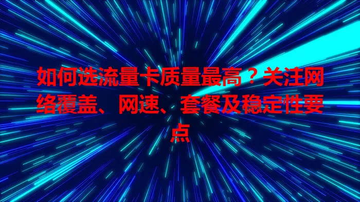 如何选流量卡质量最高？关注网络覆盖、网速、套餐及稳定性要点