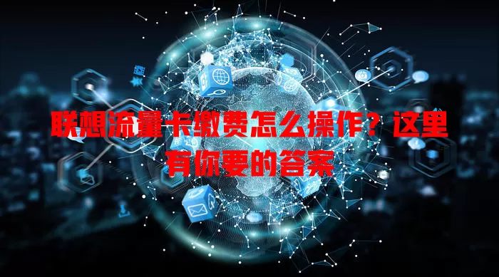 联想流量卡缴费怎么操作？这里有你要的答案
