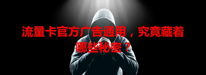 流量卡官方广告通用，究竟藏着哪些秘密？