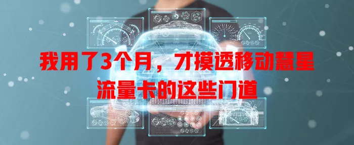 我用了3个月，才摸透移动慧星流量卡的这些门道