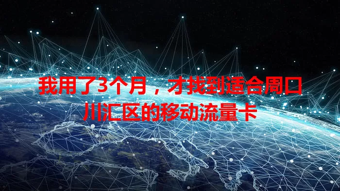 我用了3个月，才找到适合周口川汇区的移动流量卡