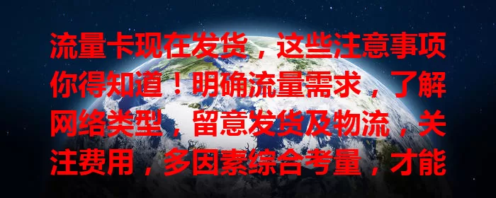 流量卡现在发货，这些注意事项你得知道！明确流量需求，了解网络类型，留意发货及物流，关注费用，多因素综合考量，才能挑到适合的流量卡，畅享网络！