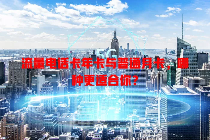流量电话卡年卡与普通月卡，哪种更适合你？