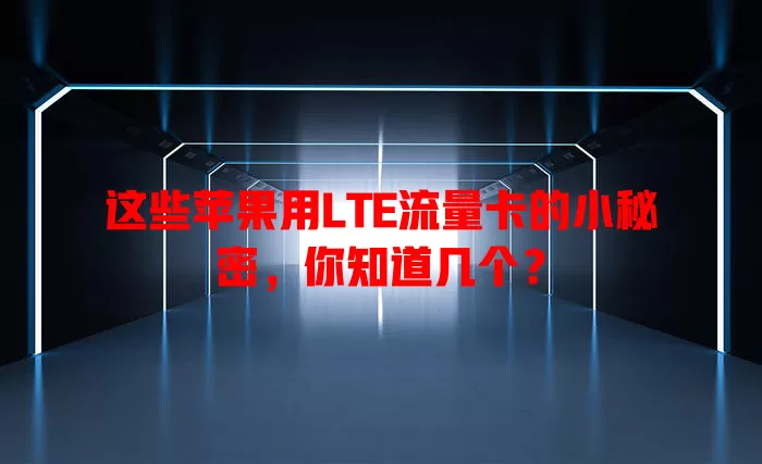 这些苹果用LTE流量卡的小秘密，你知道几个？