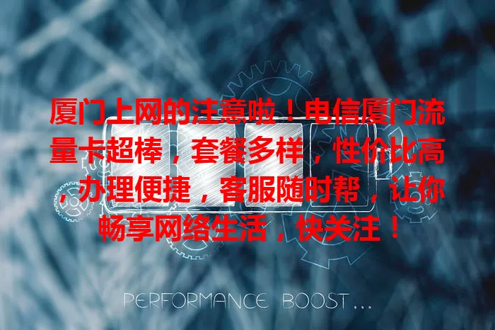 厦门上网的注意啦！电信厦门流量卡超棒，套餐多样，性价比高，办理便捷，客服随时帮，让你畅享网络生活，快关注！