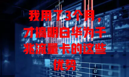 我用了3个月，才搞明白华为千兆流量卡的这些优势