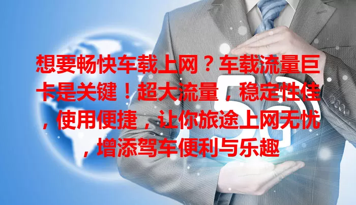 想要畅快车载上网？车载流量巨卡是关键！超大流量，稳定性佳，使用便捷，让你旅途上网无忧，增添驾车便利与乐趣