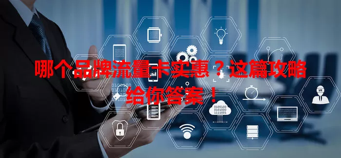 哪个品牌流量卡实惠？这篇攻略给你答案！