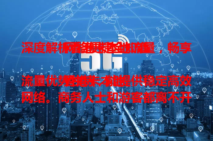 深度解析香港卡本地流量，畅享网络便捷全知道

香港卡本地流量优势独特，能提供稳定高效网络。商务人士和游客都离不开它。利用时要按需选套餐，关注使用规则。了解并合理使用，让香港网络生活更顺畅。