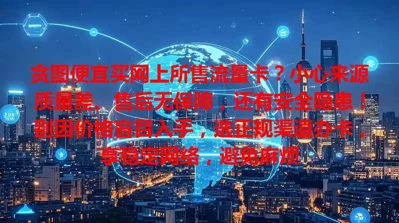 贪图便宜买网上所售流量卡？小心来源质量差、售后无保障，还有安全隐患！别因价格盲目入手，选正规渠道办卡，享稳定网络，避免麻烦
