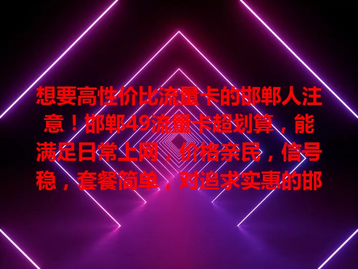 想要高性价比流量卡的邯郸人注意！邯郸49流量卡超划算，能满足日常上网，价格亲民，信号稳，套餐简单，对追求实惠的邯郸用户是不错选择，值得了解！