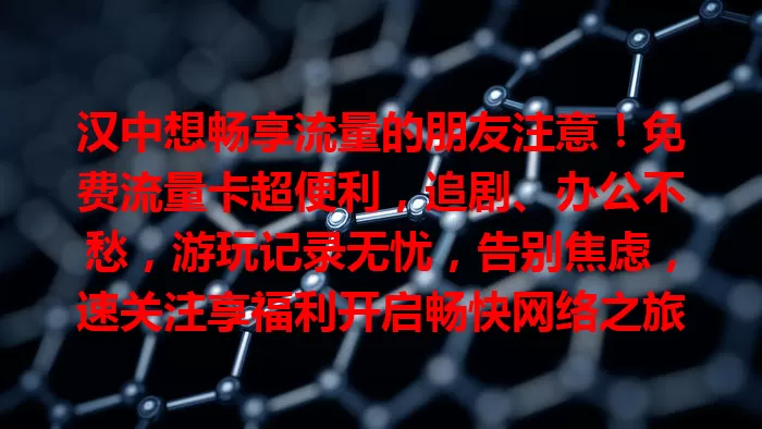 汉中想畅享流量的朋友注意！免费流量卡超便利，追剧、办公不愁，游玩记录无忧，告别焦虑，速关注享福利开启畅快网络之旅