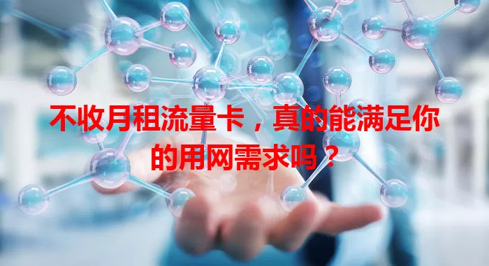 不收月租流量卡，真的能满足你的用网需求吗？