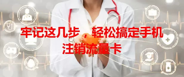 牢记这几步，轻松搞定手机注销流量卡