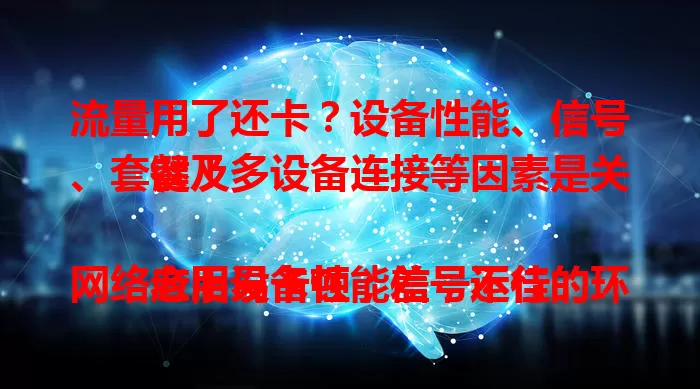 流量用了还卡？设备性能、信号、套餐及多设备连接等因素是关键！

老旧设备性能差，运行网络应用易卡顿；信号不佳的环境，像地下室、电梯，即便有流量速度也打折；流量套餐限制，低价套餐超量限速，浏览网页都费劲；多个设备同时连同一流量，带宽被瓜分，网络拥堵。想解决流量卡的问题？那就综合考虑这些因素，升级设备、避开信号差的地方、了解套餐情况，合理分配网络使用，让上网从此流畅起来！