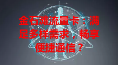 金石滩流量卡：满足多样需求，畅享便捷通信？