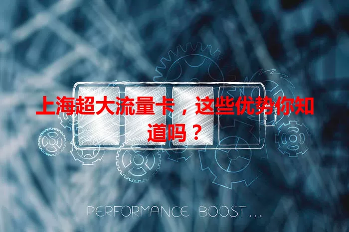 上海超大流量卡，这些优势你知道吗？