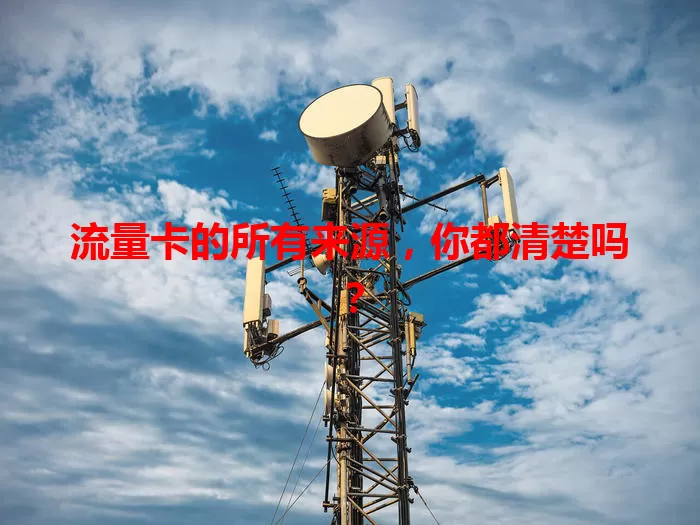 流量卡的所有来源，你都清楚吗？
