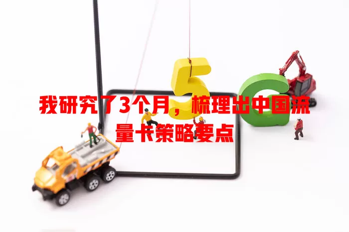 我研究了3个月，梳理出中国流量卡策略要点